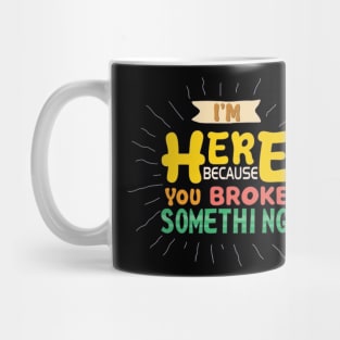 I'm Here Because You Broke Something Mug